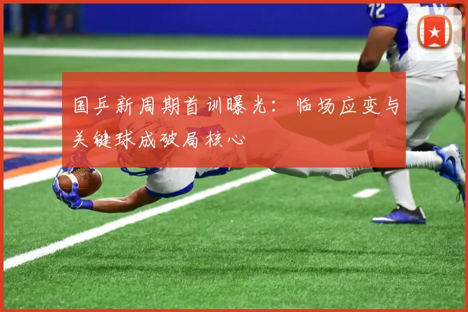 国乒新周期首训曝光：临场应变与关键球成破局核心