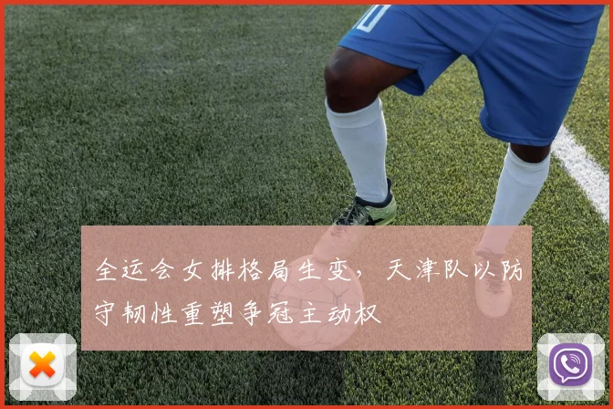 全运会女排格局生变，天津队以防守韧性重塑争冠主动权