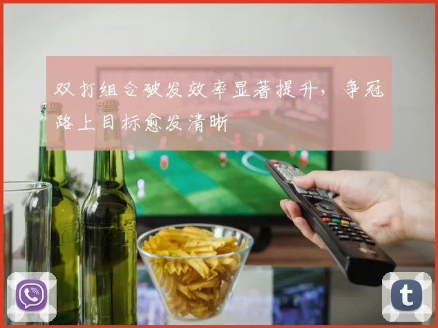 双打组合破发效率显著提升，争冠路上目标愈发清晰