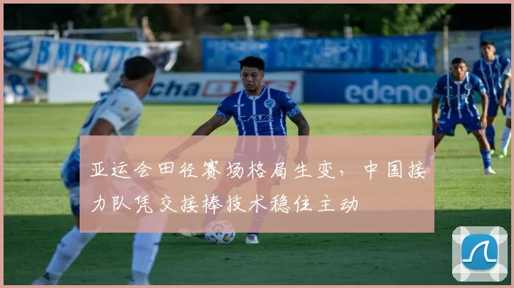 亚运会田径赛场格局生变，中国接力队凭交接棒技术稳住主动