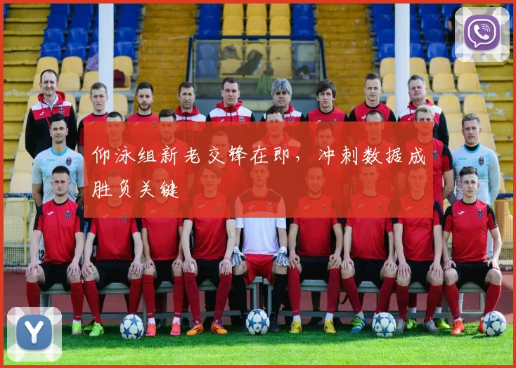 仰泳组新老交锋在即，冲刺数据成胜负关键