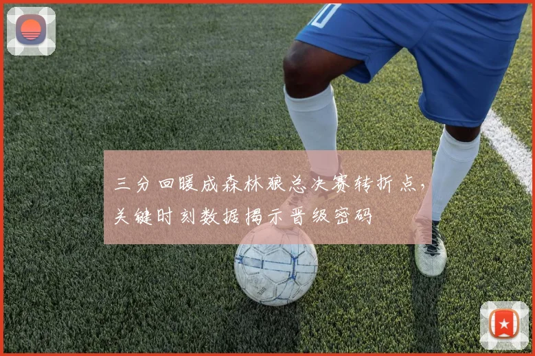 三分回暖成森林狼总决赛转折点，关键时刻数据揭示晋级密码