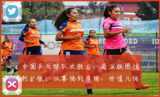中国乒乓球队大胜后，商业版图悄然扩张：从赛场到市场，价值几何？